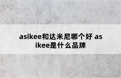 asikee和达米尼哪个好 asikee是什么品牌